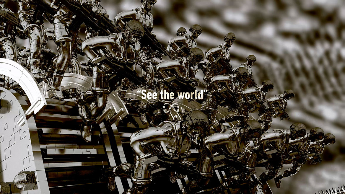 Standbild aus der Animation. Halbtotale auf die Soldatenreihen an der vorderen Abbruchkante, die auf dem Weg nach unten sind, von der Seite gesehen. Die englischen Wörter -See the world- stehen in weißer Typografie zentral im Bild und sind mit An- und Abführungszeichen gesetzt. Darunter ist das mathematische Unendlichkeitszeichen abgebildet, dass in der Animation fast durchweg um eine unsichtbare, vertikale Achse rotiert.